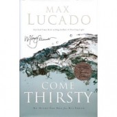 Come Thirsty: No Heart Too Dry for His Touch by Max Lucado 